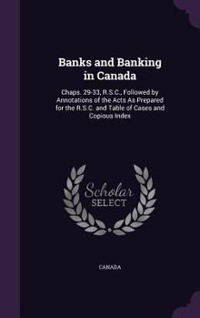 Hardcover Banks and Banking in Canada: Chaps. 29-33, R.S.C., Followed by Annotations of the Acts As Prepared for the R.S.C. and Table of Cases and Copious Index Book