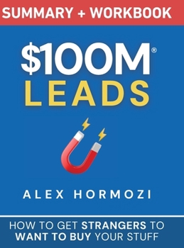 $100M Leads Summary & Workbook: How to Get Strangers To Want To Buy Your Stuff
