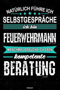 Natürlich führe ich Selbstgespräche ich bin Feuerwehrmann manchmal brauche ich eben kompetente Beratung Notizbuch: Feuerwehrmann Journal DIN A5 liniert 120 Seiten Geschenk (German Edition)