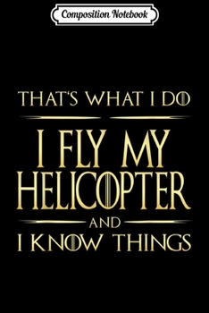 Composition Notebook: I Fly My Helicopter And I Know Things Helicopter Pilot  Journal/Notebook Blank Lined Ruled 6x9 100 Pages