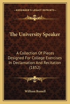 The University Speaker: A Collection Of Pieces Designed For College Exercises In Declamation And Recitation