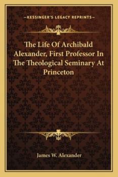 Paperback The Life Of Archibald Alexander, First Professor In The Theological Seminary At Princeton Book