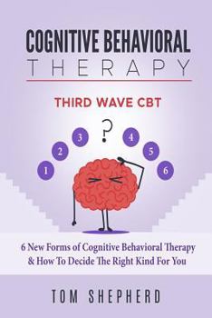 Paperback Cognitive Behavioral Therapy: Third Wave Cbt: 6 New Forms of Cognitive Behavioral Therapy & How to Decide the Right Kind for You Book