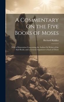 Hardcover A Commentary On the Five Books of Moses: With a Dissertation Concerning the Author Or Writer of the Said Books; and a General Argument to Each of Them Book