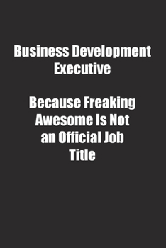 Business Development Executive Because Freaking Awesome Is Not an Official Job Title.: Lined notebook