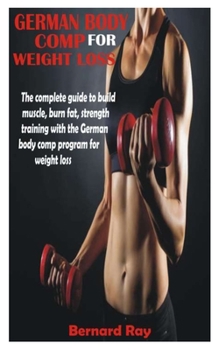 Paperback German Body Comp for Weight Loss: The complete guide to build muscle, burn fat, strength training with the German body comp program for weight loss Book