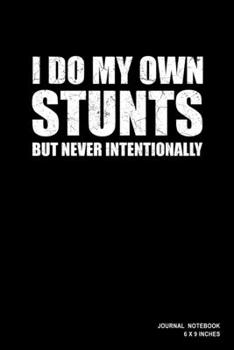 I Do My Own Stunts But Never Intentionally: Notebook, Journal, Or Diary  | 110 Blank Lined Pages | 6" X 9" | Matte Finished Soft Cover