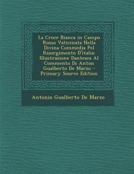 Paperback La Croce Bianca in Campo Rosso Vaticinata Nella Divina Commedia Pel Risorgimento D'Italia: Illustrazione Dantesca Al Commento Di Anton Gualberto de M [Italian] Book