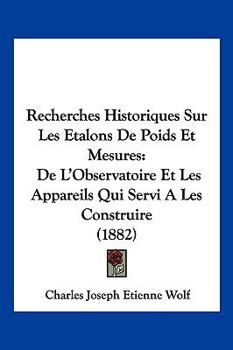 Paperback Recherches Historiques Sur Les Etalons De Poids Et Mesures: De L'Observatoire Et Les Appareils Qui Servi A Les Construire (1882) [French] Book