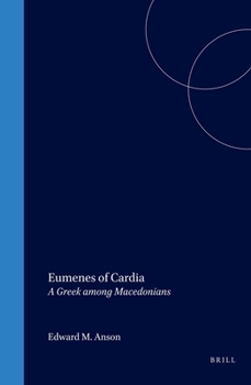Eumenes of Cardia: A Greek Among Macedonians (Ancient Mediterranean and Medieval Texts and Contexts, Part 1. Studies in Philo of Alexandria and Mediterranean ... Philosophy, Mathematics, and Science,