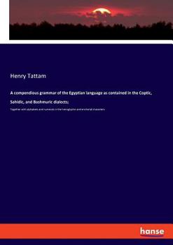 A Compendious Grammar Of The Egyptian Language As Contained In The Coptic, Sahidic, And Bashmuric Dialects: Together With Alphabets And Numerals In The Hieroglyphic And Enchorial Characters
