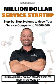 Million Dollar Service Startup: Step by Systems to Grow Your Service Company To $1,000,000