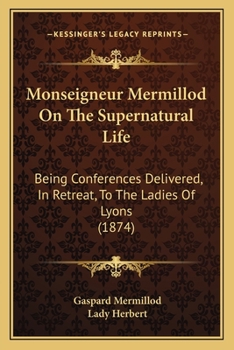 Paperback Monseigneur Mermillod On The Supernatural Life: Being Conferences Delivered, In Retreat, To The Ladies Of Lyons (1874) Book