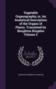 Hardcover Vegetable Organography; or, An Analytical Description of the Organs of Plants. Translated by Boughton Kingdon Volume 2 Book