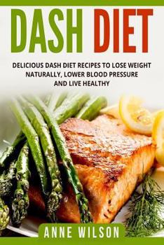 Paperback Dash Diet: Delicious DASH Diet Recipes to Lose Weight Naturally, Lower Blood Pressure and Live Healthy- Includes 7-day Meal Plan Book