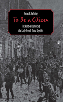 Hardcover To Be a Citizen: The Political Culture of the Early French Third Republic Book