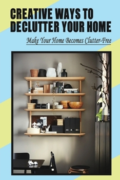 Paperback Creative Ways To Declutter Your Home: Make Your Home Becomes Clutter-Free: How To Get Rid Of All Your Stuff Book