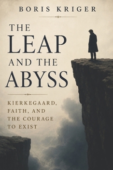 THE LEAP AND THE ABYSS: KIERKEGAARD, FAITH, AND THE COURAGE TO EXIST