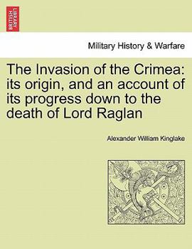 Paperback The Invasion of the Crimea: its origin, and an account of its progress down to the death of Lord Raglan Book