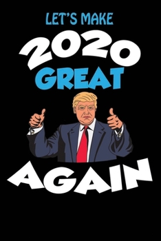 Let’s Make 2020 Great Again: Funny Trump Make 2020 Great Again Gift For New Year | 2020 Blank Lined Notebook