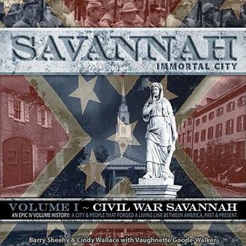 Savannah, Immortal City, Volume 1: Civil War Savannah: An Epic IV Volume History: A City & People That Forged a Living Link Between America, Past & Present - Book  of the Civil War Savannah Series by Barry Sheehy