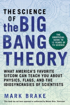 Paperback The Science of the Big Bang Theory: What America's Favorite Sitcom Can Teach You about Physics, Flags, and the Idiosyncrasies of Scientists Book