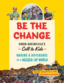 Paperback Be the Change: Robin Greenfield's Call to Kids--Making a Difference in a Messed-Up World Book