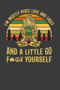 I'M Mostly Peace Love And Light And A Little Go For Yourself: Perfect Notebook For Peace Lover. Cute Cream Paper 6*9 Inch With 100 Pages Notebook For Writing Daily Routine, Journal and Hand Note