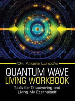 Paperback Dr. Angela Longo's Quantum Wave Living Workbook: Tools for Discovering and Living My Eternalself Book