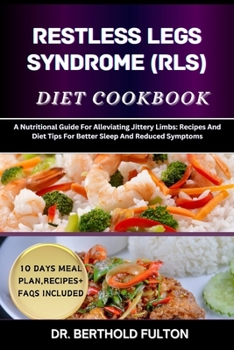 RESTLESS LEGS SYNDROME (RLS) DIET COOKBOOK: A Nutritional Guide For Alleviating Jittery Limbs: Recipes And Diet Tips For Better Sleep And Reduced Symptoms