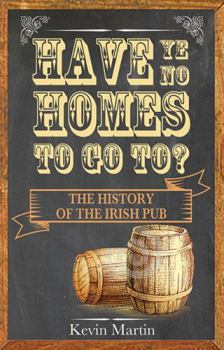 Paperback Have Ye No Homes to Go To?: The History of the Irish Pub Book