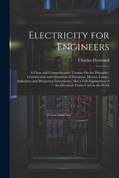 Paperback Electricity for Engineers: A Clear and Comprehensive Treatise On the Principles, Construction and Operation of Dynamos, Motors, Lamps, Indicators Book