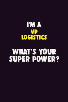 I'M A VP Logistics, What's Your Super Power?: 6X9 120 pages Career  Notebook Unlined  Writing Journal