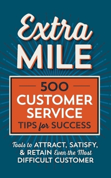 Paperback Extra Mile: 500 Customer Service Tips for Success: Tools to Attract, Satisfy, & Retain Even the Most Difficult Customer Book