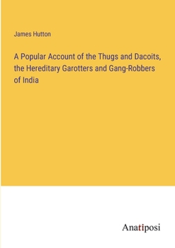 Paperback A Popular Account of the Thugs and Dacoits, the Hereditary Garotters and Gang-Robbers of India Book