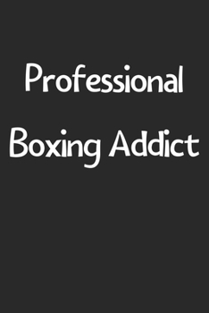 Professional Boxing Addict: Lined Journal, 120 Pages, 6 x 9, Funny Boxing Gift Idea, Black Matte Finish (Professional Boxing Addict Journal)