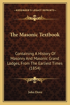 Paperback The Masonic Textbook: Containing A History Of Masonry And Masonic Grand Lodges, From The Earliest Times (1854) Book