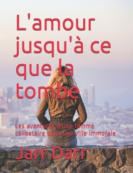 Paperback L'amour jusqu'à ce que la tombe: Les aventures d'une femme célibataire dans une ville immorale [French] Book