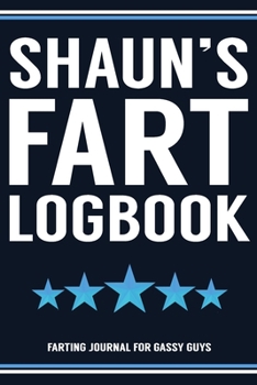 Shaun's Fart Logbook Farting Journal For Gassy Guys: Shaun Name Gift Funny Fart Joke Farting Noise Gag Gift Logbook Notebook Journal Guy Gift 6x9