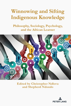 Hardcover Winnowing and Sifting Indigenous Knowledge: Philosophy, Sociology, Psychology, and the African Learner Book