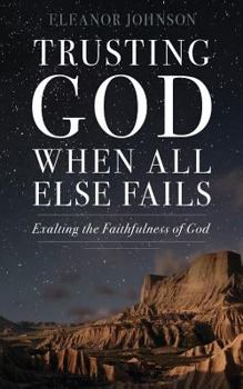 Paperback Trusting God When All Else Fails: Exalting The Faithfulness of God Book