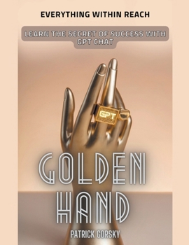 Paperback Golden Hand - Everything Within Reach - Learn The Secret Of Success With GPT Chat Book