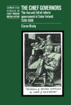The Chief Governors: The Rise and Fall of Reform Government in Tudor Ireland 15361588 - Book  of the Cambridge Studies in Early Modern British History