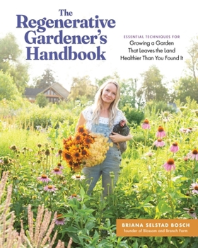 The Regenerative Gardener's Handbook: Essential Techniques for Growing a Garden That Sustains Itself and Leaves the Land Healthier Than You Found It