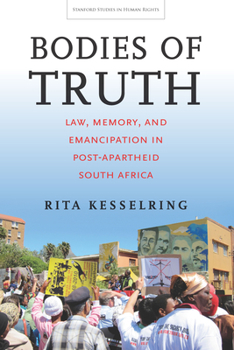 Bodies of Truth: Law, Memory, and Emancipation in Post-Apartheid South Africa - Book  of the Stanford Studies in Human Rights
