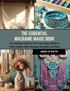 The Essential Macrame Magic Book: The Ultimate Guide for DIY Knots, Bags, Patterns, Plant Holders, Wall Hangings, Bracelets, and More