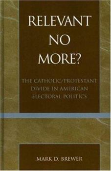 Hardcover Relevant No More?: The Catholic/Protestant Divide in American Electoral Politics Book