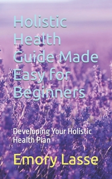 Paperback Holistic Health Guide Made Easy for Beginners: Developing Your Holistic Health Plan Book