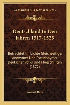 Paperback Deutschland In Den Jahren 1517-1525: Betrachtet Im Lichte Gleichzeitiger Anonymer Und Pseudonymer Deutscher Volks Und Flugschriften (1872) [German] Book