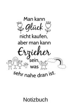 Man kann Glück nicht kaufen, aber man kann Erzieher sein, was sehr nahe dran ist.: A5 Notizbuch für alle Erzieher | Liniert 120 Seiten | Geschenk zum ... | Ostern | Namenstag (German Edition)